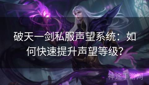 破天一剑私服声望系统：如何快速提升声望等级？