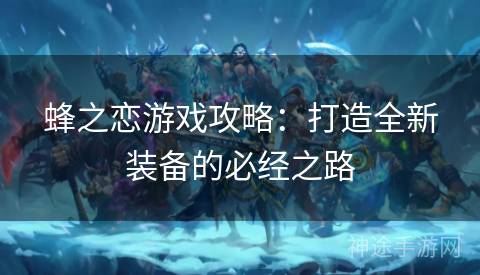 蜂之恋游戏攻略：打造全新装备的必经之路