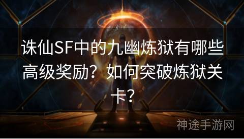 诛仙SF中的九幽炼狱有哪些高级奖励?如何突破炼狱关卡? 诛仙SF中的九幽炼狱有哪些高级奖励?如何突破炼狱关卡?