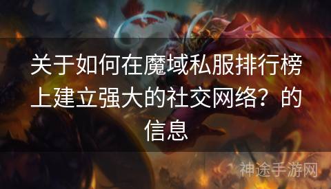 关于如何在魔域私服排行榜上建立强大的社交网络？的信息