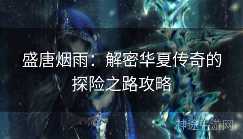 盛唐烟雨：解密华夏传奇的探险之路攻略
