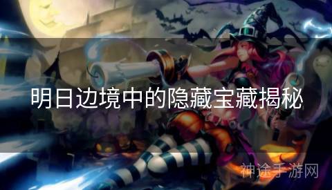 明日边境中的隐藏宝藏揭秘