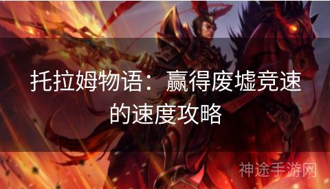 托拉姆物语:赢得废墟竞速的速度攻略 托拉姆物语:赢得废墟竞速的速度攻略