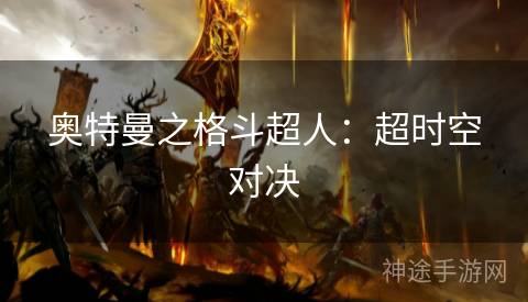 奥特曼之格斗超人：超时空对决