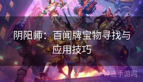 阴阳师：百闻牌宝物寻找与应用技巧