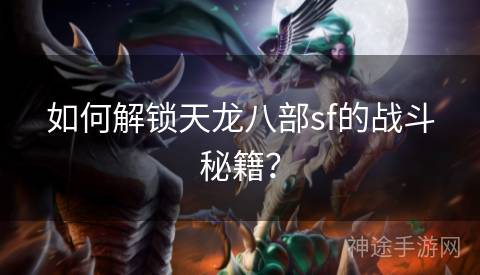 如何解锁天龙八部sf的战斗秘籍？