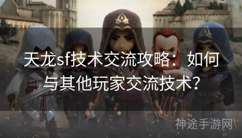 天龙sf技术交流攻略：如何与其他玩家交流技术？
