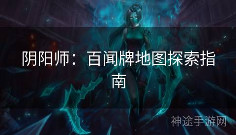 阴阳师：百闻牌地图探索指南