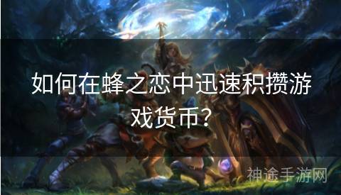 如何在蜂之恋中迅速积攒游戏货币？