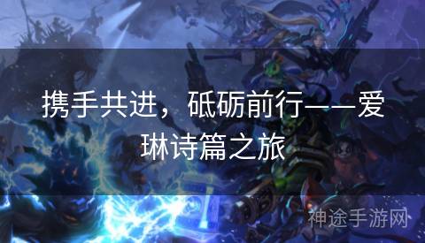 携手共进，砥砺前行——爱琳诗篇之旅