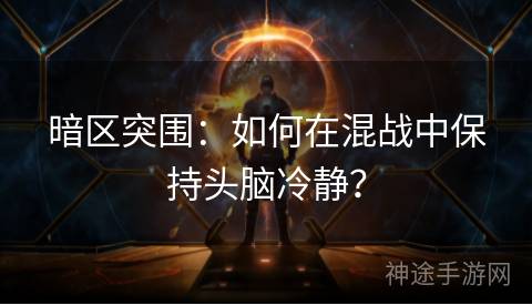 暗区突围：如何在混战中保持头脑冷静？