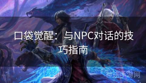 口袋觉醒：与NPC对话的技巧指南