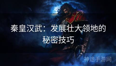 秦皇汉武：发展壮大领地的秘密技巧
