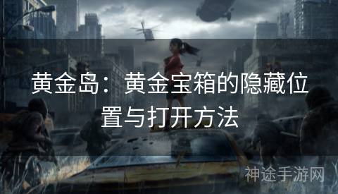 黄金岛：黄金宝箱的隐藏位置与打开方法