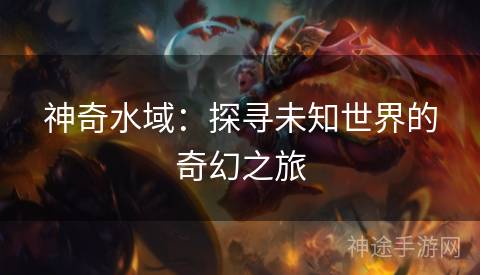 神奇水域：探寻未知世界的奇幻之旅