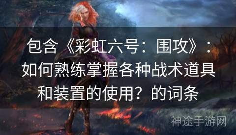 包含《彩虹六号：围攻》：如何熟练掌握各种战术道具和装置的使用？的词条