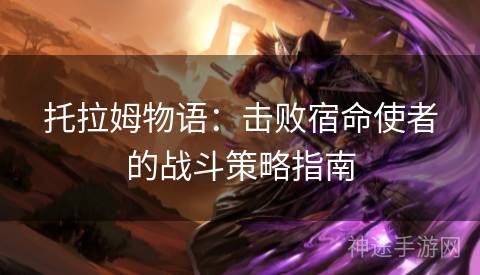托拉姆物语：击败宿命使者的战斗策略指南