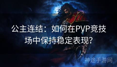 公主连结：如何在PVP竞技场中保持稳定表现？