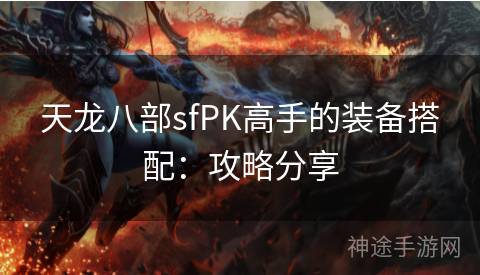 天龙八部sfPK高手的装备搭配：攻略分享