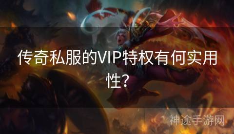 传奇私服的VIP特权有何实用性？