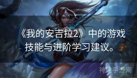 《我的安吉拉2》中的游戏技能与进阶学习建议。