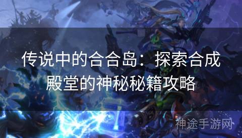 传说中的合合岛：探索合成殿堂的神秘秘籍攻略