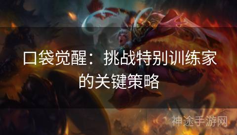 口袋觉醒：挑战特别训练家的关键策略