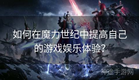 如何在魔力世纪中提高自己的游戏娱乐体验？
