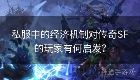 私服中的经济机制对传奇SF的玩家有何启发？