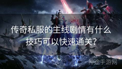 传奇私服的主线剧情有什么技巧可以快速通关？