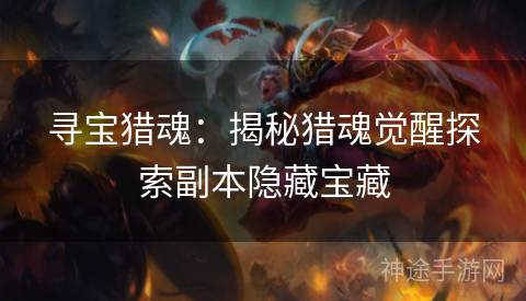 寻宝猎魂：揭秘猎魂觉醒探索副本隐藏宝藏
