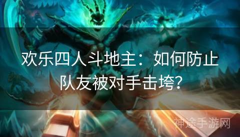 欢乐四人斗地主：如何防止队友被对手击垮？