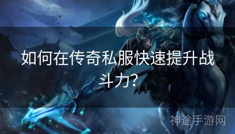 如何在传奇私服快速提升战斗力？