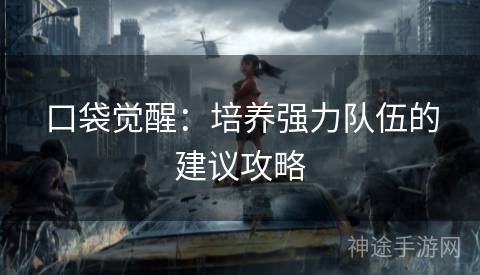 口袋觉醒：培养强力队伍的建议攻略