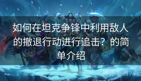 如何在坦克争锋中利用敌人的撤退行动进行追击？的简单介绍