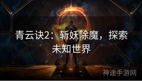 青云诀2:斩妖除魔,探索未知世界 青云诀2:斩妖除魔,探索未知世界
