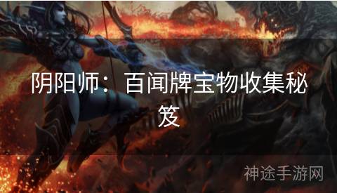 阴阳师：百闻牌宝物收集秘笈
