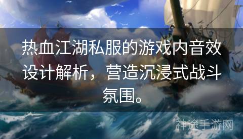 热血江湖私服的游戏内音效设计解析，营造沉浸式战斗氛围。