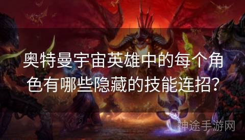 奥特曼宇宙英雄中的每个角色有哪些隐藏的技能连招？
