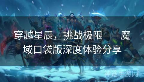 穿越星辰，挑战极限——魔域口袋版深度体验分享