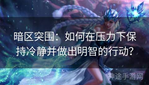 暗区突围：如何在压力下保持冷静并做出明智的行动？