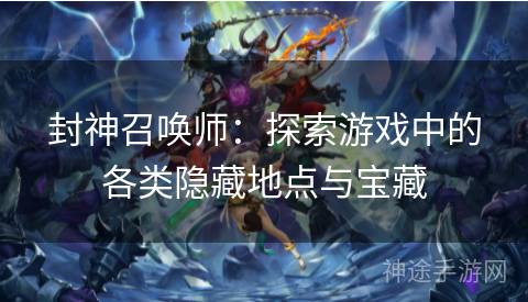 封神召唤师：探索游戏中的各类隐藏地点与宝藏