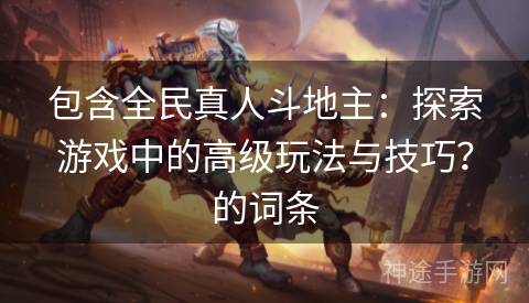 包含全民真人斗地主：探索游戏中的高级玩法与技巧？的词条