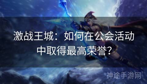 激战王城：如何在公会活动中取得最高荣誉？