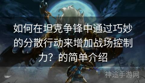 如何在坦克争锋中通过巧妙的分散行动来增加战场控制力？的简单介绍