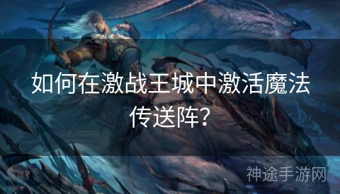 如何在激战王城中激活魔法传送阵? 如何在激战王城中激活魔法传送阵?