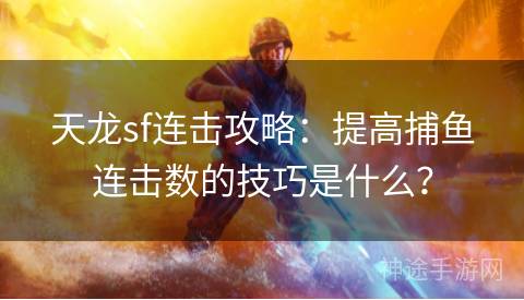 天龙sf连击攻略：提高捕鱼连击数的技巧是什么？