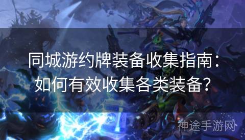 同城游约牌装备收集指南：如何有效收集各类装备？