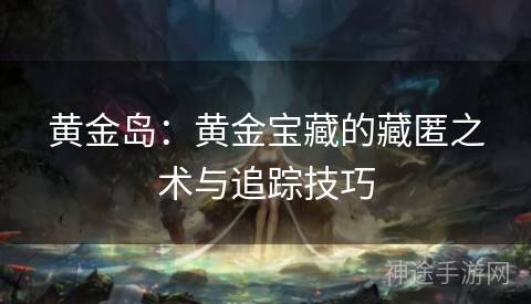 黄金岛：黄金宝藏的藏匿之术与追踪技巧