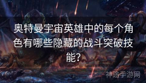 奥特曼宇宙英雄中的每个角色有哪些隐藏的战斗突破技能？